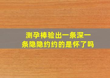 测孕棒验出一条深一条隐隐约约的是怀了吗