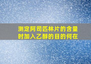 测定阿司匹林片的含量时加入乙醇的目的何在