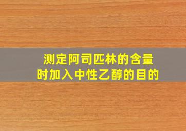 测定阿司匹林的含量时加入中性乙醇的目的