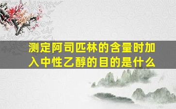 测定阿司匹林的含量时加入中性乙醇的目的是什么