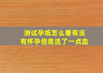 测试孕纸怎么看有没有怀孕但是流了一点血