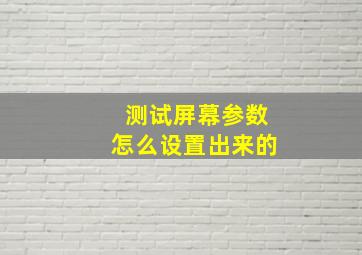 测试屏幕参数怎么设置出来的