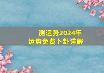 测运势2024年运势免费卜卦详解