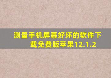 测量手机屏幕好坏的软件下载免费版苹果12.1.2