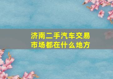 济南二手汽车交易市场都在什么地方