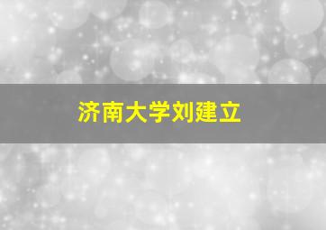 济南大学刘建立