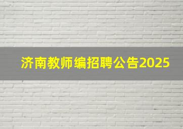 济南教师编招聘公告2025