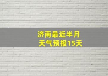 济南最近半月天气预报15天