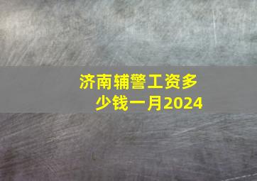 济南辅警工资多少钱一月2024