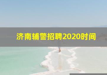 济南辅警招聘2020时间