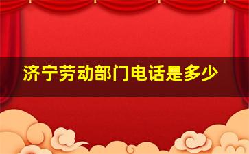 济宁劳动部门电话是多少