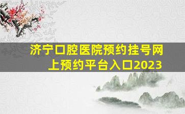 济宁口腔医院预约挂号网上预约平台入口2023