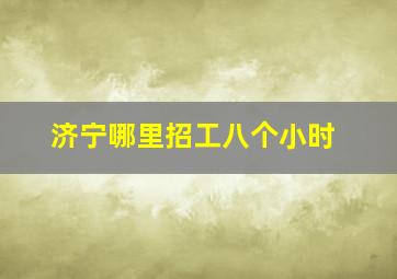 济宁哪里招工八个小时