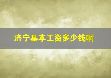 济宁基本工资多少钱啊