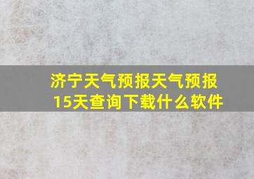 济宁天气预报天气预报15天查询下载什么软件