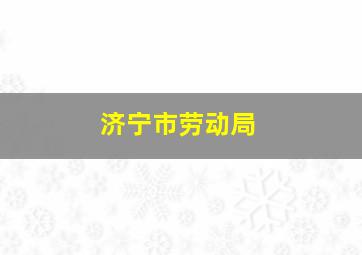 济宁市劳动局