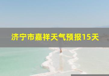 济宁市嘉祥天气预报15天