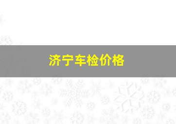 济宁车检价格