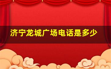 济宁龙城广场电话是多少