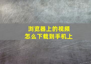 浏览器上的视频怎么下载到手机上