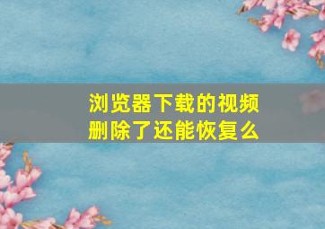 浏览器下载的视频删除了还能恢复么