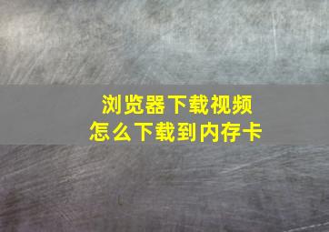 浏览器下载视频怎么下载到内存卡