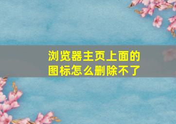 浏览器主页上面的图标怎么删除不了