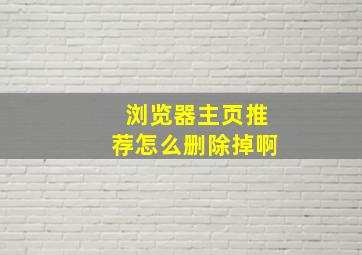 浏览器主页推荐怎么删除掉啊