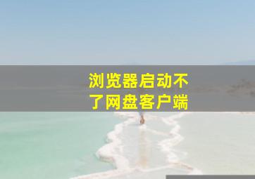 浏览器启动不了网盘客户端