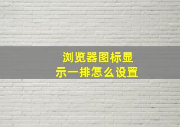 浏览器图标显示一排怎么设置