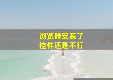 浏览器安装了控件还是不行