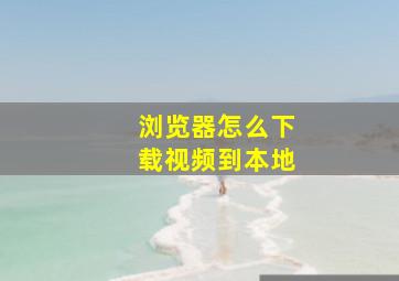 浏览器怎么下载视频到本地