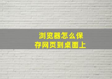 浏览器怎么保存网页到桌面上