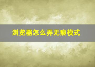 浏览器怎么弄无痕模式