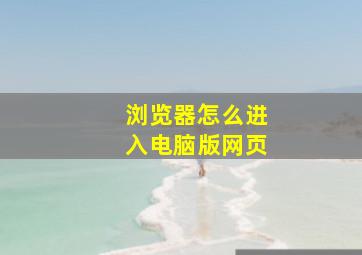 浏览器怎么进入电脑版网页