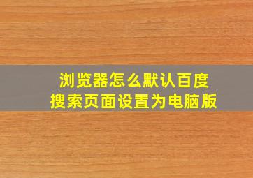 浏览器怎么默认百度搜索页面设置为电脑版