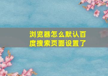 浏览器怎么默认百度搜索页面设置了