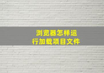 浏览器怎样运行加载项目文件