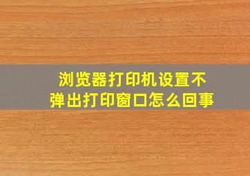 浏览器打印机设置不弹出打印窗口怎么回事