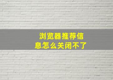 浏览器推荐信息怎么关闭不了