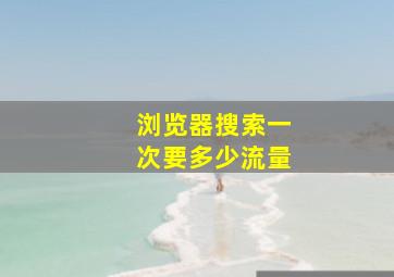 浏览器搜索一次要多少流量