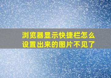 浏览器显示快捷栏怎么设置出来的图片不见了