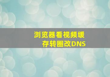 浏览器看视频缓存转圈改DNS