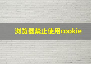 浏览器禁止使用cookie