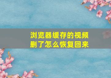 浏览器缓存的视频删了怎么恢复回来