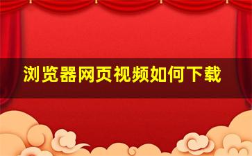 浏览器网页视频如何下载