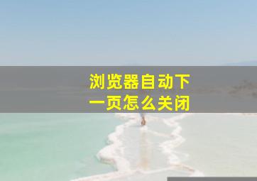 浏览器自动下一页怎么关闭