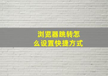 浏览器跳转怎么设置快捷方式