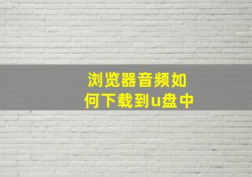 浏览器音频如何下载到u盘中