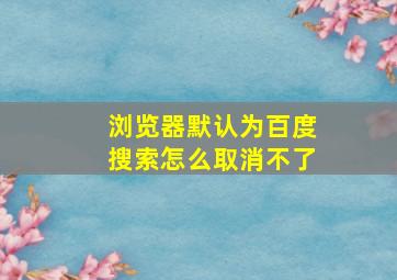 浏览器默认为百度搜索怎么取消不了